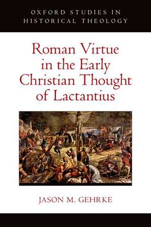 Roman Virtue in the Early Christian Thought of Lactantius de Jason M. Gehrke