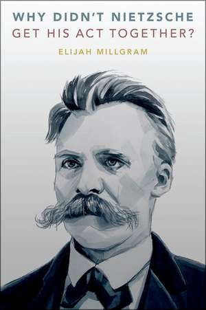 Why Didn't Nietzsche Get His Act Together? de Elijah Millgram