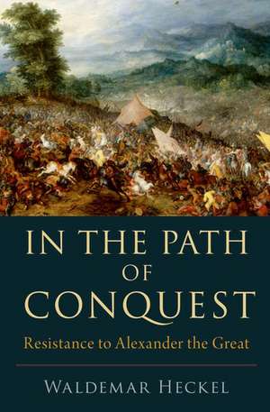 In the Path of Conquest: Resistance to Alexander the Great de Waldemar Heckel