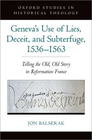 Geneva's Use of Lies, Deceit, and Subterfuge, 1536-1563: Telling the Old, Old Story in Reformation France de Jon Balserak