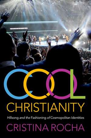 Cool Christianity: Hillsong and the Fashioning of Cosmopolitan Identities de Cristina Rocha