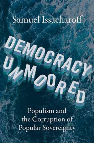 Democracy Unmoored: Populism and the Corruption of Popular Sovereignty de Samuel Issacharoff