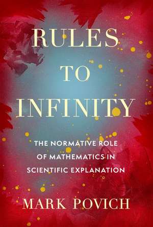 Rules to Infinity: The Normative Role of Mathematics in Scientific Explanation de Mark Povich