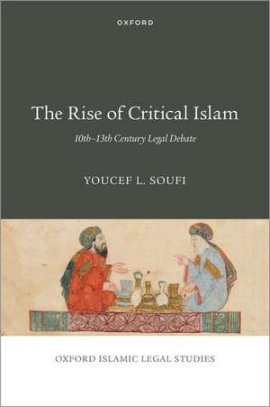 The Rise of Critical Islam: 10th-13th Century Legal Debate de Youcef L. Soufi