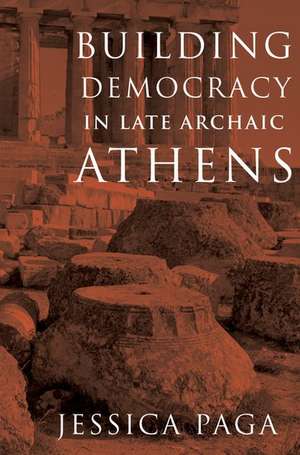 Building Democracy in Late Archaic Athens de Jessica Paga