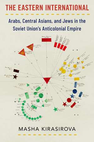 The Eastern International: Arabs, Central Asians, and Jews in the Soviet Union's Anticolonial Empire de Masha Kirasirova