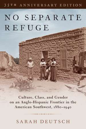 No Separate Refuge: Culture, Class, and Gender on an Anglo-Hispanic Frontier in the American Southwest, 1880-1940- 35th Anniversary Edition de Sarah Deutsch