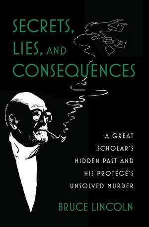 Secrets, Lies, and Consequences: A Great Scholar's Hidden Past and his Protégé's Unsolved Murder de Bruce Lincoln