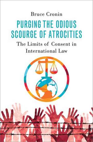 Purging the Odious Scourge of Atrocities: The Limits of Consent in International Law de Bruce Cronin