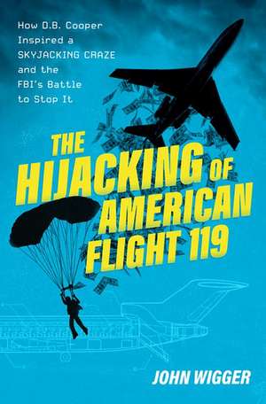 The Hijacking of American Flight 119: How D.B. Cooper Inspired a Skyjacking Craze and the FBI's Battle to Stop It de John Wigger