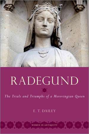 Radegund: The Trials and Triumphs of a Merovingian Queen de E. T. Dailey