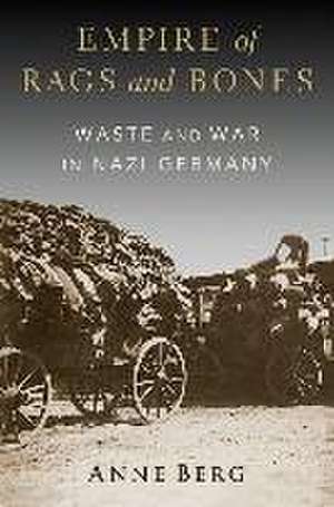 Empire of Rags and Bones: Waste and War in Nazi Germany de Anne Berg