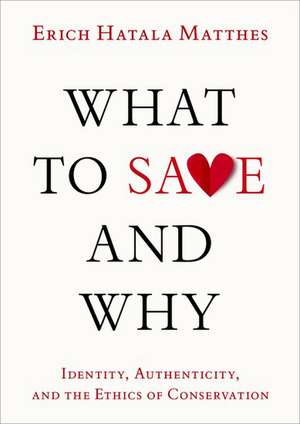 What to Save and Why: Identity, Authenticity, and the Ethics of Conservation de Erich Hatala Matthes