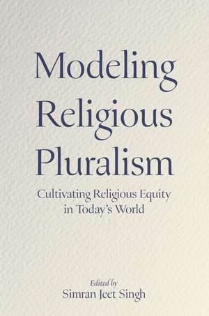 Modeling Religious Pluralism: Cultivating Religious Equity in Today's World de Simran Jeet Singh