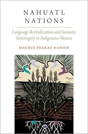 Nahuatl Nations: Language Revitalization and Semiotic Sovereignty in Indigenous Mexico de Magnus Pharao Hansen