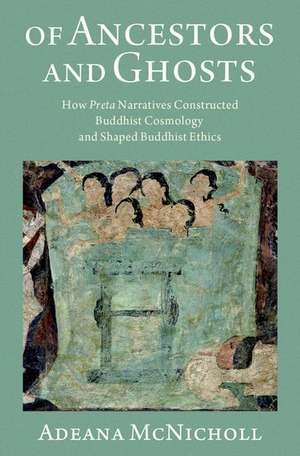 Of Ancestors and Ghosts: How Preta Narratives Constructed Buddhist Cosmology and Shaped Buddhist Ethics de Adeana McNicholl