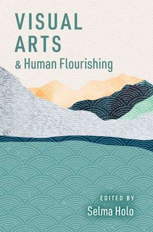 Visual Arts and Human Flourishing de Selma Holo