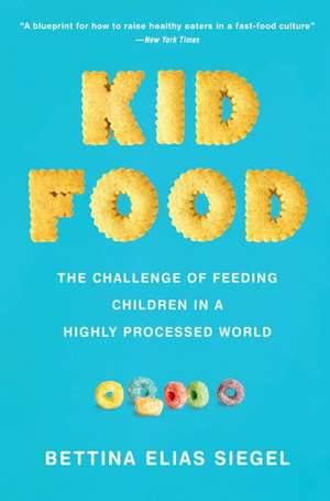 Kid Food: The Challenge of Feeding Children in a Highly Processed World de Bettina Elias Siegel