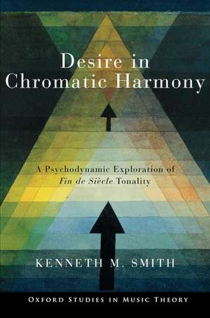 Desire in Chromatic Harmony: A Psychodynamic Exploration of Fin de Siècle Tonality de Kenneth M. Smith