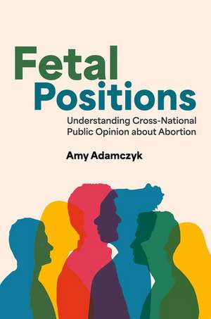 Fetal Positions: Understanding Cross-National Public Opinion about Abortion de Amy Adamczyk