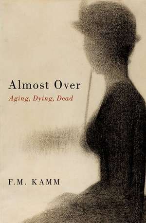 Almost Over: Aging, Dying, Dead de F. M. Kamm