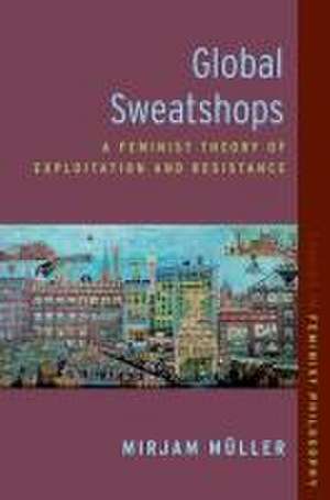 Global Sweatshops: A Feminist Theory of Exploitation and Resistance de Mirjam Müller