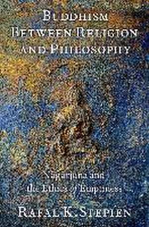 Buddhism Between Religion and Philosophy: Nāgārjuna and the Ethics of Emptiness de Rafal K. Stepien