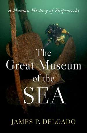 The Great Museum of the Sea: A Human History of Shipwrecks de James P. Delgado