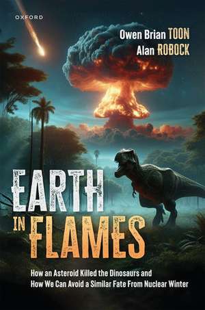 Earth in Flames: How an Asteroid Killed the Dinosaurs and How We Can Avoid a Similar Fate From Nuclear Winter de Alan Robock