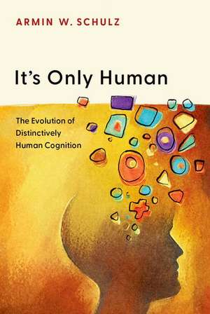 It's Only Human: The Evolution of Distinctively Human Cognition de Armin W. Schulz