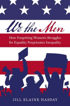 We the Men: How Forgetting Women's Struggles for Equality Perpetuates Inequality de Jill Elaine Hasday