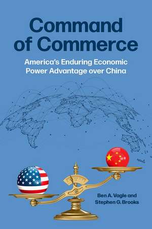 Command of Commerce: America's Enduring Economic Power Advantage over China de Ben A. Vagle