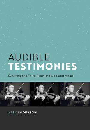 Audible Testimonies: Surviving the Third Reich in Music and Media de Abby Anderton
