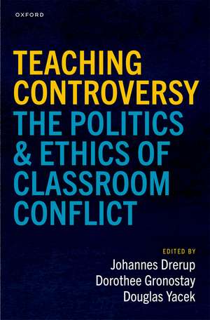 Teaching Controversy: The Politics and Ethics of Classroom Conflict de Johannes Drerup