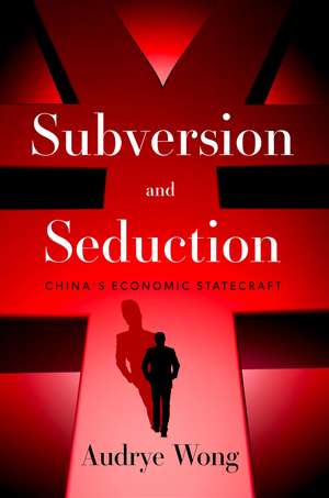 Subversion and Seduction: China's Economic Statecraft de Audrye Wong