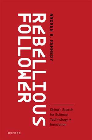 Rebellious Follower: China's Search for Science, Technology, and Innovation de Andrew B. Kennedy