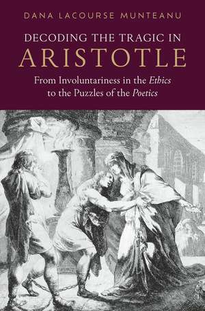 Decoding the Tragic in Aristotle: From Involuntariness in the Ethics to the Puzzles of the Poetics de Dana LaCourse Munteanu