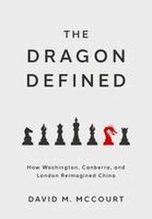 The Dragon Defined: How Washington, Canberra, and London Reimagined China de David M. McCourt