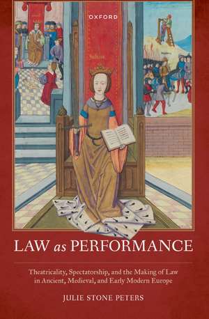 Law as Performance: Theatricality, Spectatorship, and the Making of Law in Ancient, Medieval, and Early Modern Europe de Julie Stone Peters