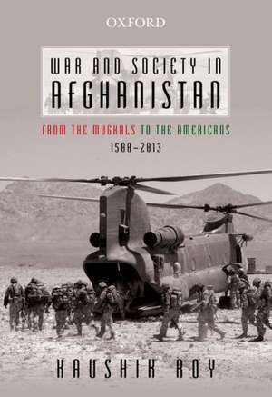 War and Society in Afghanistan: From the Mughals to the Americans, 1500-2013 de Kaushik Roy