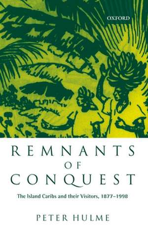 Remnants of Conquest: The Island Caribs and their Visitors, 1877-1998 de Peter Hulme