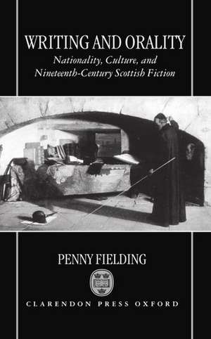 Writing and Orality: Nationality, Culture, and Nineteenth-Century Scottish Fiction de Penny Fielding