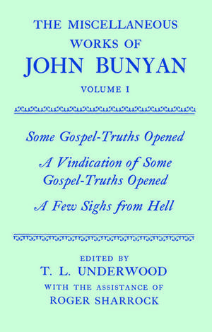 The Miscellaneous Works of John Bunyan: Volume I: Some Gospel-Truths Opened; A Vindication of Some Gospel-Truths Opened; A Few Sighs from Hell de John Bunyan