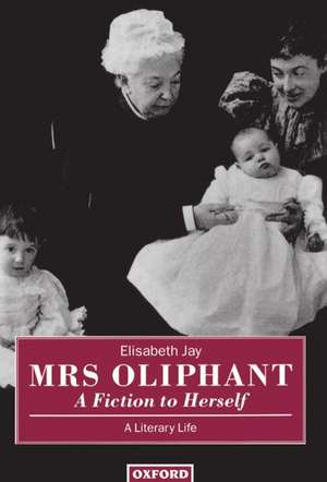 Mrs Oliphant: A Fiction to Herself: A Literary Life de Elisabeth Jay