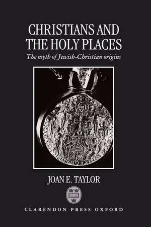 Christians and the Holy Places: The Myth of Jewish-Christian Origins de Joan E. Taylor