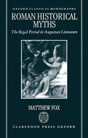 Roman Historical Myths: The Regal Period in Augustan Literature de Matthew Fox