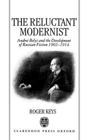 The Reluctant Modernist: Andrei Belyi and the Development of Russian Fiction, 1902-1914 de Roger Keys