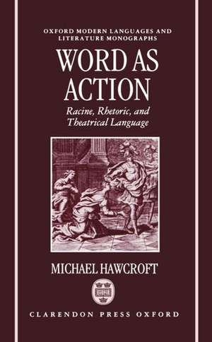 Word as Action: Racine, Rhetoric, and Theatrical Language de Michael Hawcroft