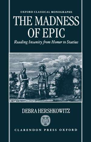 The Madness of Epic: Reading Insanity from Homer to Statius de Debra Hershkowitz