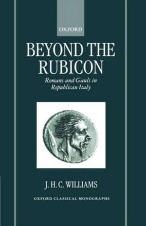 Beyond the Rubicon: Romans and Gauls in Republican Italy de J. H. C. Williams